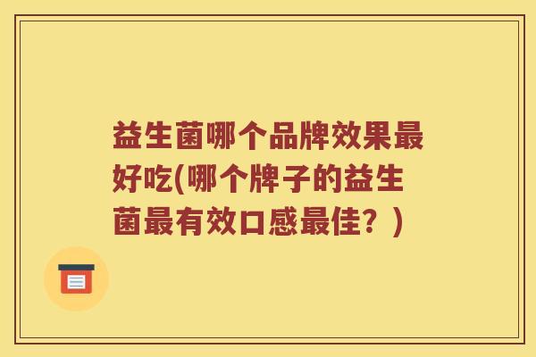 益生菌哪个品牌效果好吃(哪个牌子的益生菌有效口感佳？)