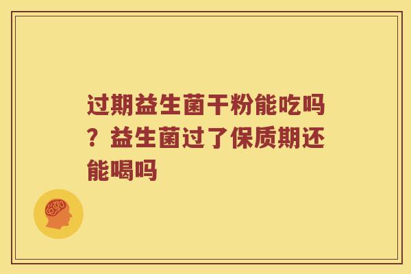 过期益生菌干粉能吃吗？益生菌过了保质期还能喝吗