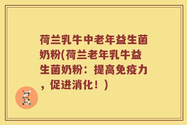 荷兰乳牛中老年益生菌奶粉(荷兰老年乳牛益生菌奶粉：提高力，促进消化！)