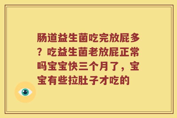 肠道益生菌吃完放屁多？吃益生菌老放屁正常吗宝宝快三个月了，宝宝有些拉肚子才吃的
