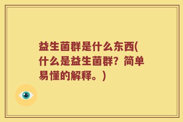 益生菌群是什么东西(什么是益生菌群？简单易懂的解释。)