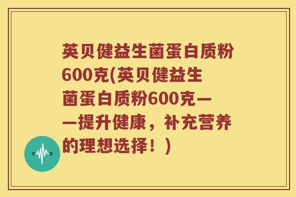 英贝健益生菌蛋白质粉600克(英贝健益生菌蛋白质粉600克——提升健康，补充营养的理想选择！)