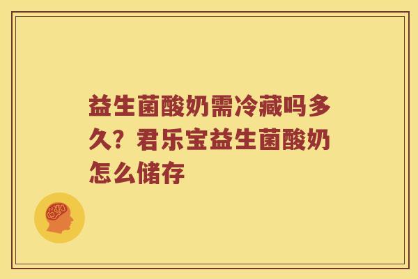益生菌酸奶需冷藏吗多久？君乐宝益生菌酸奶怎么储存