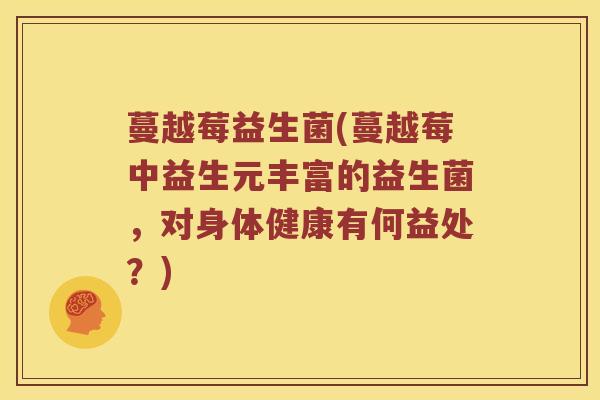 蔓越莓益生菌(蔓越莓中益生元丰富的益生菌，对身体健康有何益处？)