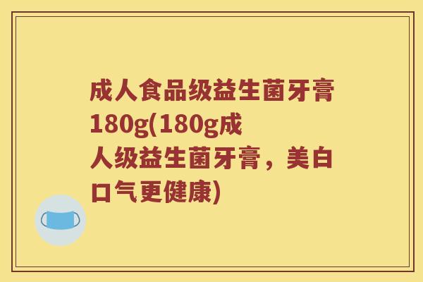 成人食品级益生菌牙膏180g(180g成人级益生菌牙膏,美白口气更健康) 成人食品级益生菌牙膏180g(180g成人级益生菌牙膏,美白口气更健康)