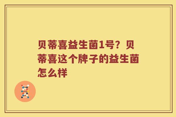 贝蒂喜益生菌1号？贝蒂喜这个牌子的益生菌怎么样