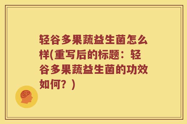 轻谷多果蔬益生菌怎么样(重写后的标题：轻谷多果蔬益生菌的功效如何？)