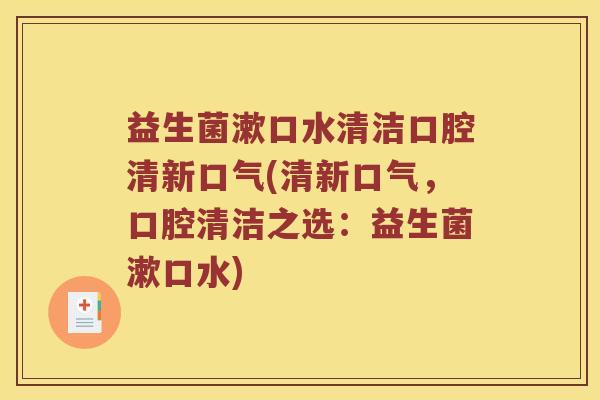 益生菌漱口水清洁口腔清新口气(清新口气，口腔清洁之选：益生菌漱口水)