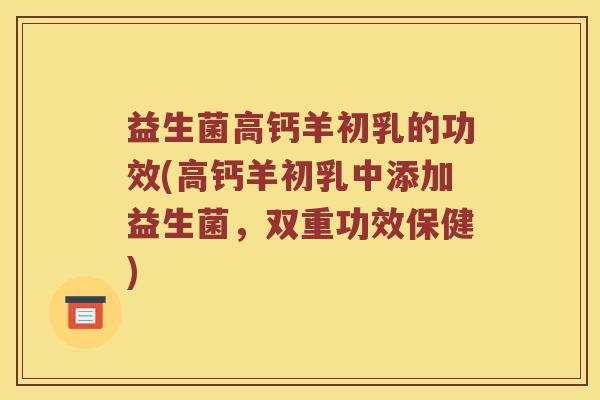 益生菌高钙羊初乳的功效(高钙羊初乳中添加益生菌，双重功效保健)