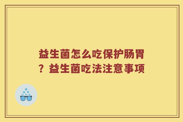 益生菌怎么吃保护肠胃？益生菌吃法注意事项