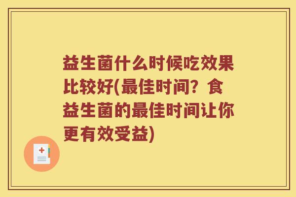 益生菌什么时候吃效果比较好(佳时间?食益生菌的佳时间让你更有效受益) 益生菌什么时候吃效果比较好(佳时间?食益生菌的佳时间让你更有效受益)