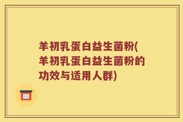 羊初乳蛋白益生菌粉(羊初乳蛋白益生菌粉的功效与适用人群)