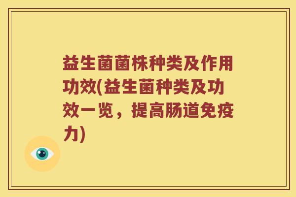 益生菌菌株种类及作用功效(益生菌种类及功效一览，提高肠道免疫力)