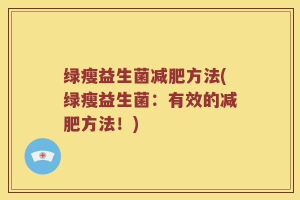 绿瘦益生菌减肥方法(绿瘦益生菌：有效的减肥方法！)