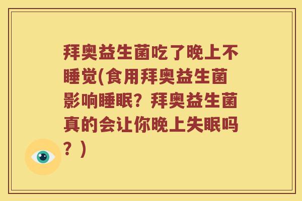拜奥益生菌吃了晚上不睡觉(食用拜奥益生菌影响睡眠？拜奥益生菌真的会让你晚上失眠吗？)