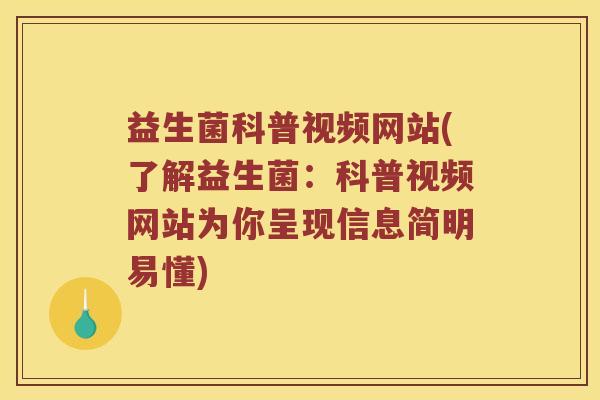 益生菌科普视频网站(了解益生菌:科普视频网站为你呈现信息简明易懂) 益生菌科普视频网站(了解益生菌:科普视频网站为你呈现信息简明易懂)