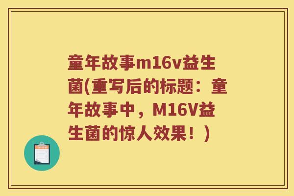 童年故事m16v益生菌(重写后的标题：童年故事中，M16V益生菌的惊人效果！)
