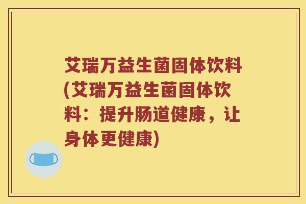艾瑞万益生菌固体饮料(艾瑞万益生菌固体饮料：提升肠道健康，让身体更健康)