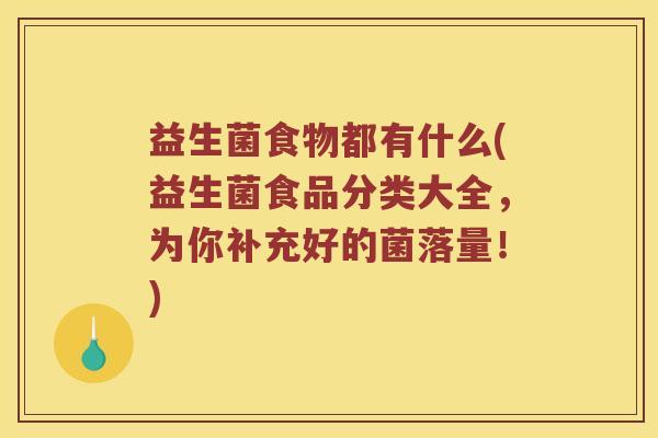 益生菌食物都有什么(益生菌食品分类大全,为你补充好的菌落量!) 益生菌食物都有什么(益生菌食品分类大全,为你补充好的菌落量!)