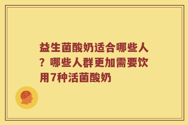 益生菌酸奶适合哪些人?哪些人群更加需要饮用7种活菌酸奶 益生菌酸奶适合哪些人?哪些人群更加需要饮用7种活菌酸奶