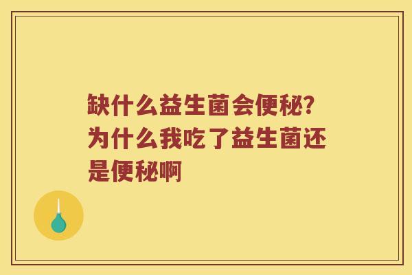 缺什么益生菌会便秘？为什么我吃了益生菌还是便秘啊