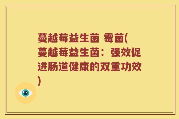 蔓越莓益生菌 霉菌(蔓越莓益生菌：强效促进肠道健康的双重功效)