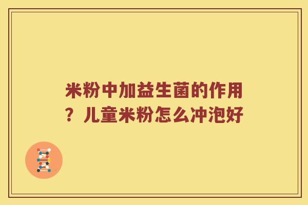 米粉中加益生菌的作用？儿童米粉怎么冲泡好