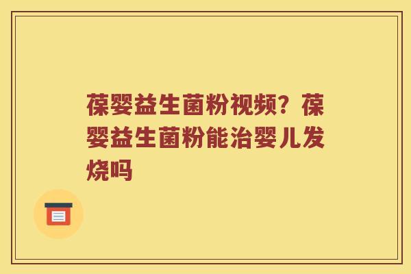 葆婴益生菌粉视频？葆婴益生菌粉能治婴儿发烧吗