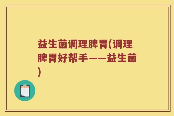 益生菌调理脾胃(调理脾胃好帮手——益生菌)