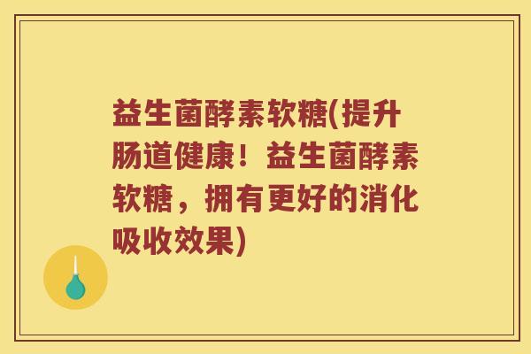 益生菌酵素软糖(提升肠道健康！益生菌酵素软糖，拥有更好的消化吸收效果)