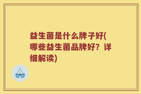 益生菌是什么牌子好(哪些益生菌品牌好？详细解读)