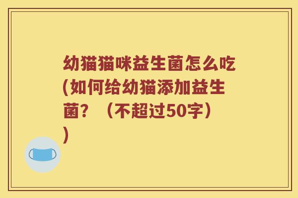 幼猫猫咪益生菌怎么吃？如何给幼猫添加益生菌？