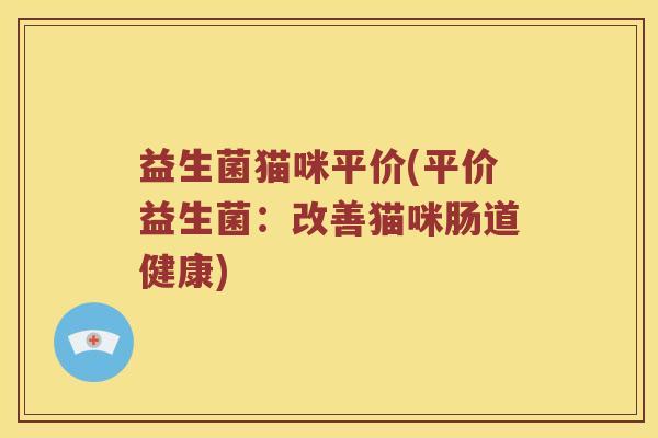 益生菌猫咪平价(平价益生菌：改善猫咪肠道健康)