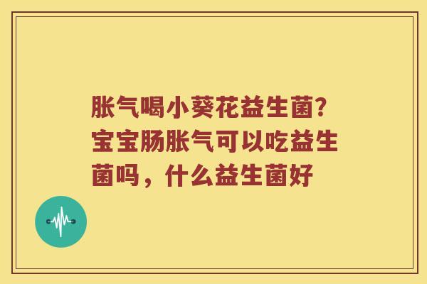 喝小葵花益生菌?宝宝肠可以吃益生菌吗,什么益生菌好 喝小葵花益生菌?宝宝肠可以吃益生菌吗,什么益生菌好