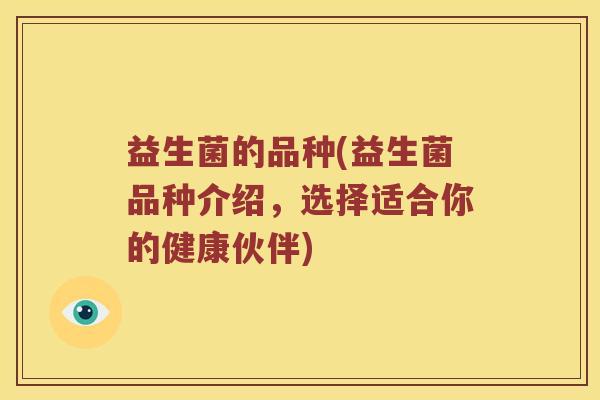 益生菌的品种(益生菌品种介绍，选择适合你的健康伙伴)