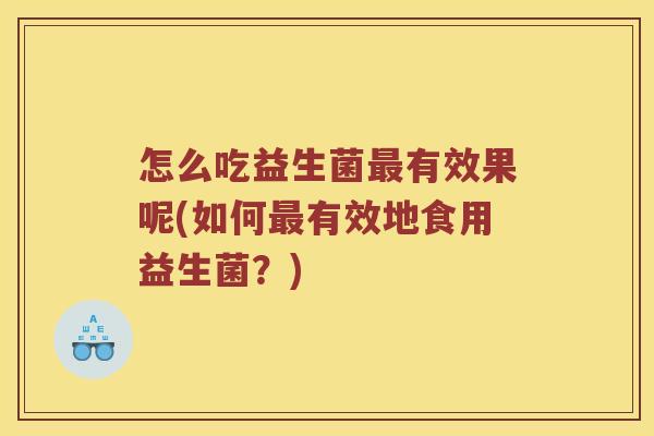 怎么吃益生菌最有效果呢(如何最有效地食用益生菌？)