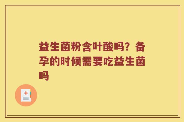 益生菌粉含叶酸吗？备孕的时候需要吃益生菌吗