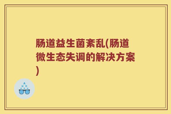 肠道益生菌紊乱(肠道微生态失调的解决方案)
