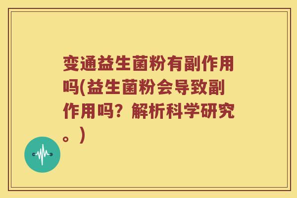 变通益生菌粉有副作用吗(益生菌粉会导致副作用吗？解析科学研究。)