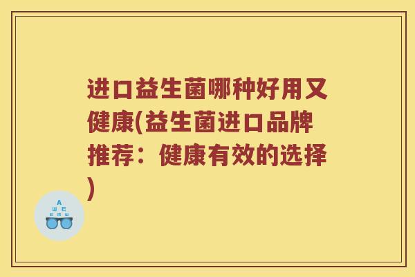 进口益生菌哪种好用又健康(益生菌进口品牌推荐：健康有效的选择)