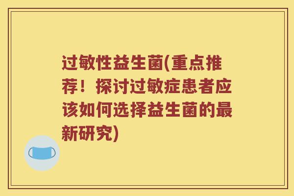 过敏性益生菌(重点推荐！探讨过敏症患者应该如何选择益生菌的最新研究)