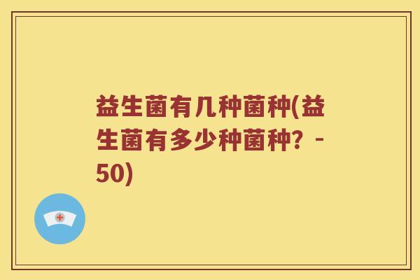 益生菌有几种菌种(益生菌有多少种菌种？-50)