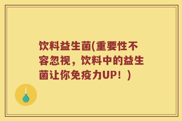 饮料益生菌(重要性不容忽视，饮料中的益生菌让你免疫力UP！)