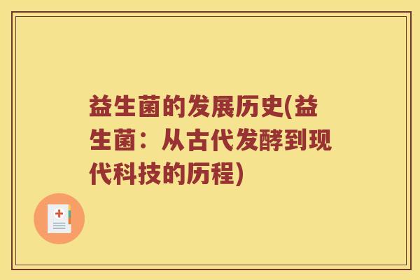 益生菌的发展历史(益生菌:从古代发酵到现代科技的历程) 益生菌的发展历史(益生菌:从古代发酵到现代科技的历程)