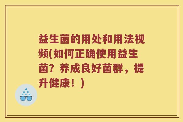 益生菌的用处和用法视频(如何正确使用益生菌？养成良好菌群，提升健康！)
