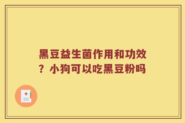 黑豆益生菌作用和功效？小狗可以吃黑豆粉吗