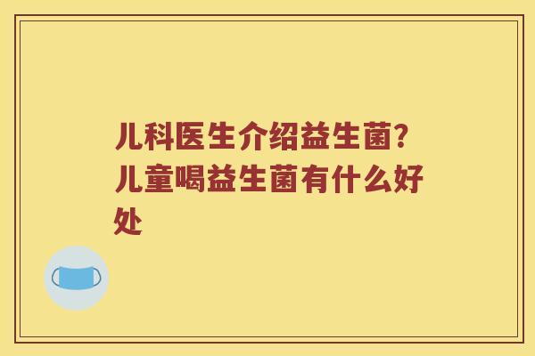 儿科医生介绍益生菌?儿童喝益生菌有什么好处 儿科医生介绍益生菌?儿童喝益生菌有什么好处