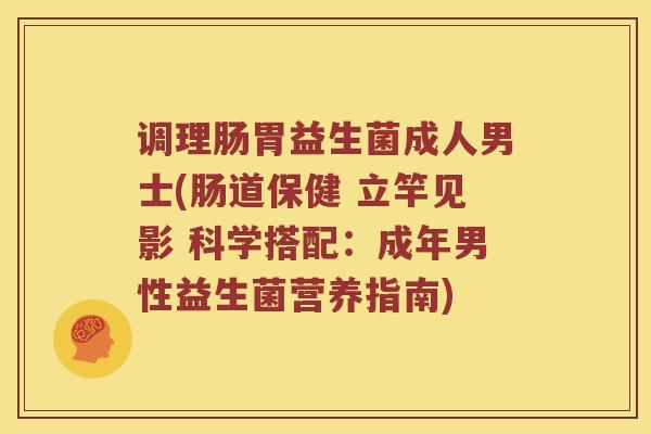 调理肠胃益生菌成人男士(肠道保健 立竿见影 科学搭配：成年男性益生菌营养指南)