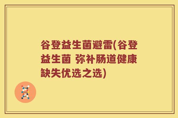 谷登益生菌避雷(谷登益生菌 弥补肠道健康缺失优选之选)