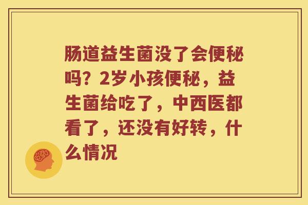 肠道益生菌没了会吗？2岁小孩，益生菌给吃了，中西医都看了，还没有好转，什么情况